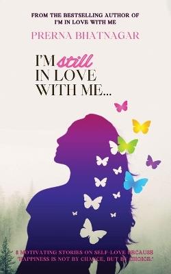 I'm still in Love with Me: 8 motivating stories on Self-love because 'Happiness is not by chance, but by choice.' - Prerna Bhatnagar - cover