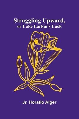 Struggling Upward, or Luke Larkin's Luck - Horatio Alger - cover