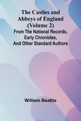 The Castles and Abbeys of England (Volume 2); From the national records, early chronicles, and other standard authors - William Beattie - cover