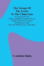 The Voyage of the Arrow to the China Seas. Its Adventures and Perils, Including Its Capture by Sea Vultures from the Countess of Warwick, as Set Down by William Gore, Chief Mate