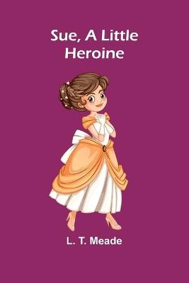 Sue, A Little Heroine - L T Meade - cover