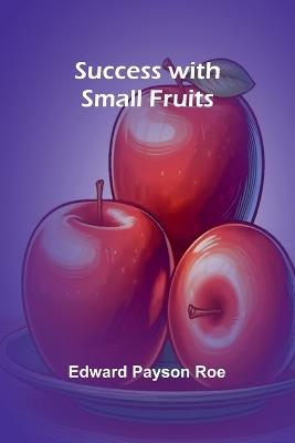 Success with Small Fruits - Edward Payson Roe - cover