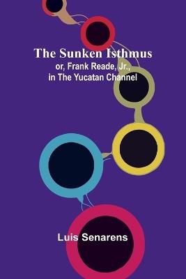 The Sunken Isthmus; or, Frank Reade, Jr., in the Yucatan Channel. - Luis Senarens - cover