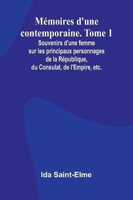 Mémoires d'une contemporaine. Tome 1; Souvenirs d'une femme sur les principaux personnages de la République, du Consulat, de l'Empire, etc. - Ida Saint-Elme - cover