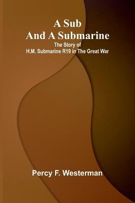 A Sub and a Submarine: The Story of H.M. Submarine R19 in the Great War - Percy F Westerman - cover