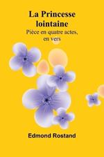 La Princesse lointaine: Pièce en quatre actes, en vers