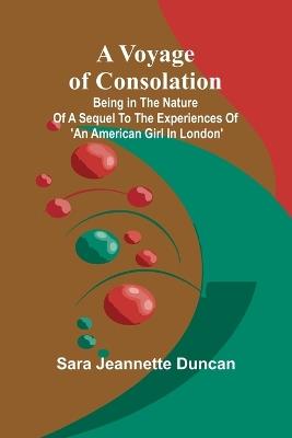 A Voyage of Consolation; (Being in the nature of a sequel to the experiences of 'An American girl in London') - Sara Jeannette Duncan - cover
