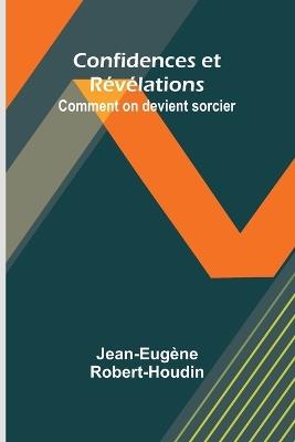 Confidences et Révélations: Comment on devient sorcier - Jean-Eugène Robert-Houdin - cover