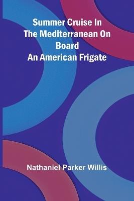 Summer Cruise in the Mediterranean on board an American frigate - Nathaniel Parker Willis - cover