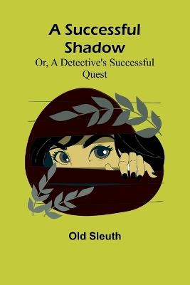 A Successful Shadow; Or, A Detective's Successful Quest - Old Sleuth - cover