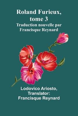 Roland Furieux, tome 3: Traduction nouvelle par Francisque Reynard - Lodovico Ariosto - cover