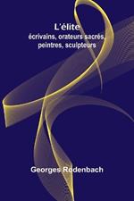 L'élite: écrivains, orateurs sacrés, peintres, sculpteurs