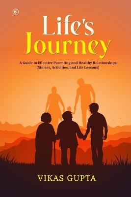 Life's Journey: A Guide to Effective Parenting and Healthy Relationships - Vikas Gupta - cover
