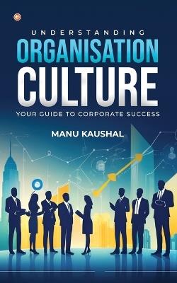 Understanding Organisation Culture: Your guide to corporate success - Manu Kaushal - cover