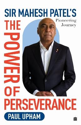 The Power of Perseverance: Sir Mahesh Patel's Pioneering Journey - Paul Upham - cover
