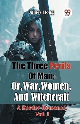 The Three Perils of Man; or, War, Women, and Witchcraft a Border Romance - James Hogg - cover