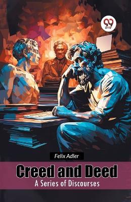 Creed and Deed a Series of Discourses - Felix Adler - cover