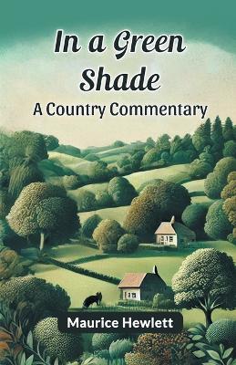 In a Green Shade a Country Commentary - Maurice Hewlett - cover