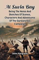 At Suvla Bay Being the Notes and Sketches of Scenes, Characters and Adventures of the Dardanelles Campaign