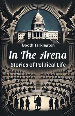 In the Arena Stories of Political Life - Booth Tarkington - cover