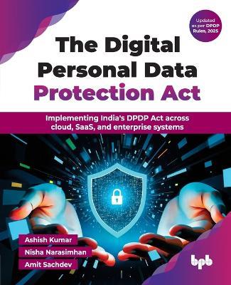 The Digital Personal Data Protection Act: Implementing India's DPDP Act across cloud, SaaS, and enterprise systems (English Edition) - Ashish Kumar,Nisha Narasimhan,Amit Sachdev - cover