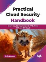Practical Cloud Security Handbook: Secure Cloud Deployments with AWS, Azure, GCP, and IBM Cloud
