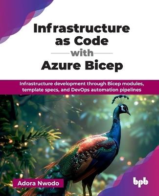 Infrastructure as Code with Azure Bicep: Infrastructure Development Through Bicep Modules, Template Specs, and Devops Automation Pipelines - Adora Nwodo - cover