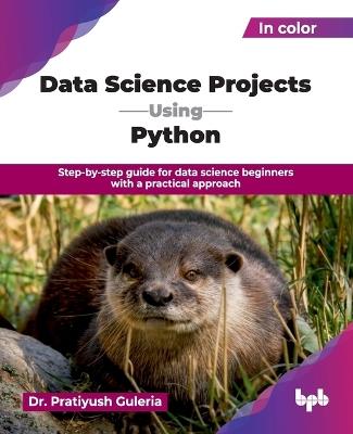 Data Science Projects Using Python: Step-by-step guide for data science beginners with a practical approach (English Edition) - Pratiyush Guleria - cover