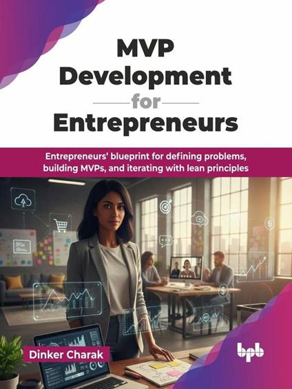 MVP Development for Entrepreneurs: Entrepreneurs’ blueprint for defining problems, building MVPs, and iterating with lean principles
