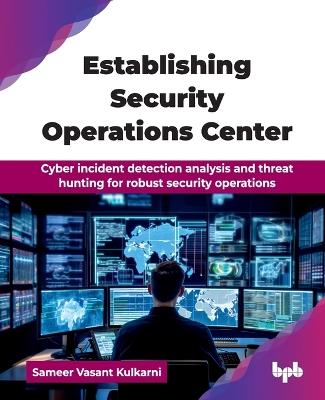 Establishing Security Operations Center: Cyber incident detection analysis and threat hunting for robust security operations (English Edition) - Sameer Vasant Kulkarni - cover