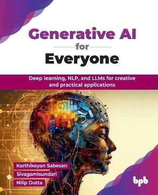 Generative AI for Everyone: Deep learning, NLP, and LLMs for creative and practical applications - Karthikeyan Sabesan,Nilip Dutta - cover