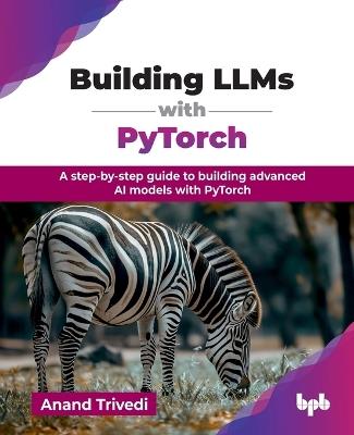 Building Llms with Pytorch: A Step-by-Step Guide to Building Advanced Ai Models with Pytorch - Anand Trivedi - cover
