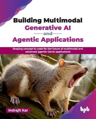 Building Multimodal Generative AI and Agentic Applications: Shaping concept to code for the future of multimodal and advanced agentic GenAI applications (English Edition) - Indrajit Kar - cover