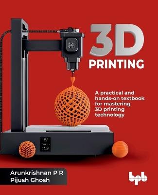 3D Printing: A Practical Approach (Textbook) - Arunkrishnan P R,Pijush Ghosh - cover