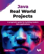 Java Real World Projects: A pragmatic guide for building modern Java applications