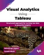 Visual Analytics Using Tableau: Structured approach for turning raw data to powerful insights