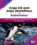 Argo CD and Argo Workflows on Kubernetes: GitOps, workflow automation, and progressive delivery with Argo Rollouts