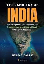 The Land Tax of India - According to the Mohammedan Law: Translated from the Fatawa Alamgiri with Explanatory Notes