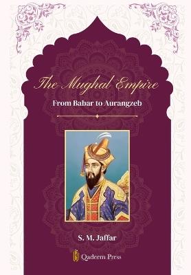 The Mughal Empire - From Babar to Aurangzeb - S M Jaffar - cover