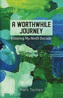 A Worthwhile Journey: Entering My Ninth Decade - Mark Tochen - cover