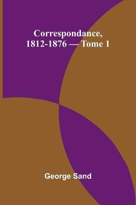Correspondance, 1812-1876 - Tome 1 - George Sand - cover