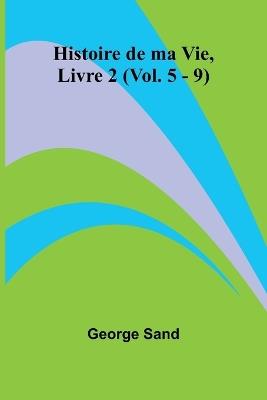 Histoire de ma Vie, Livre 2 (Vol. 5 - 9) - George Sand - cover