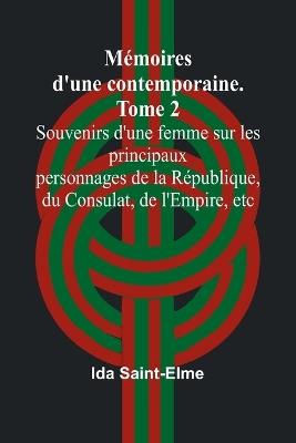 Mémoires d'une contemporaine. Tome 2; Souvenirs d'une femme sur les principaux personnages de la République, du Consulat, de l'Empire, etc - Ida Saint-Elme - cover