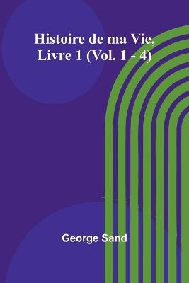 Histoire de ma Vie, Livre 1 (Vol. 1 - 4) - George Sand - cover
