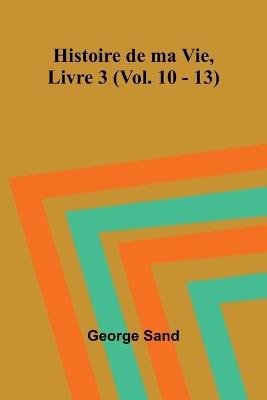 Histoire de ma Vie, Livre 3 (Vol. 10 - 13) - George Sand - cover