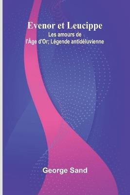 Evenor et Leucippe: Les amours de l'Âge d'Or; Légende antidéluvienne - George Sand - cover
