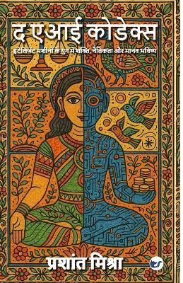 The AI Codex: Power, Ethics, and the Human Future in the Age of Intelligent Machines (EditionSecond Edition) - Prashant Mishra - cover