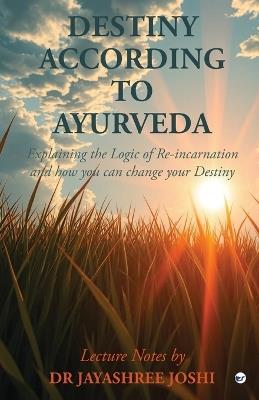 Destiny According to Ayurveda: Explaining the Logic of Re-incarnation and how you can change your Destiny - Jayashree Joshi - cover