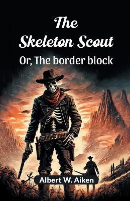 The Skeleton Scout or, the Border Block - Albert W. Aiken - cover