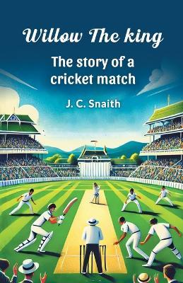 Willow the King the Story of a Cricket Match - J. C. Snaith - cover